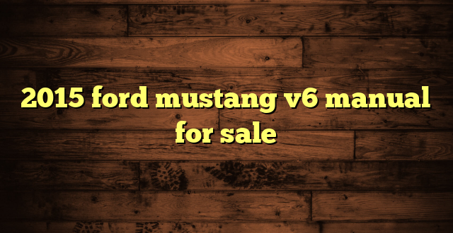 2015 ford mustang v6 manual for sale