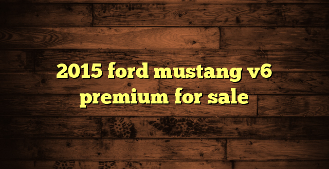 2015 ford mustang v6 premium for sale