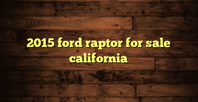 2015 ford raptor for sale california