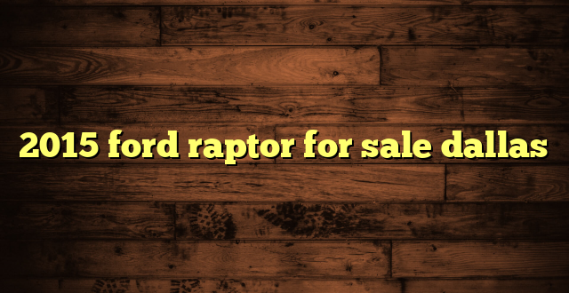2015 ford raptor for sale dallas
