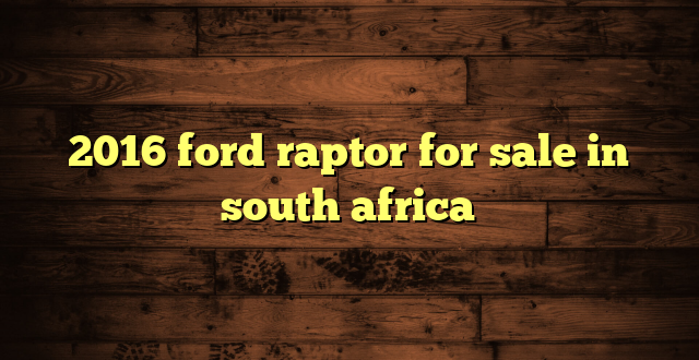 2016 ford raptor for sale in south africa