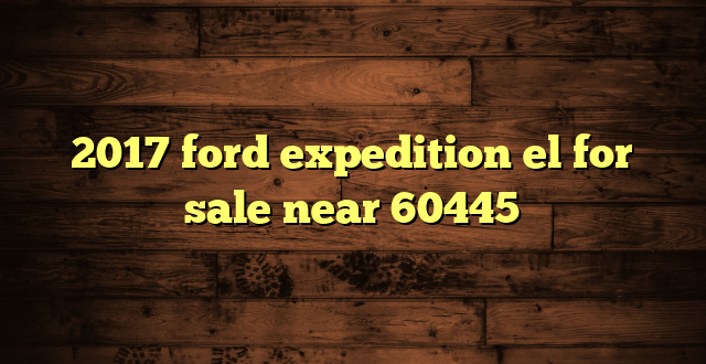 2017 ford expedition el for sale near 60445