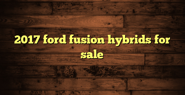 2017 ford fusion hybrids for sale
