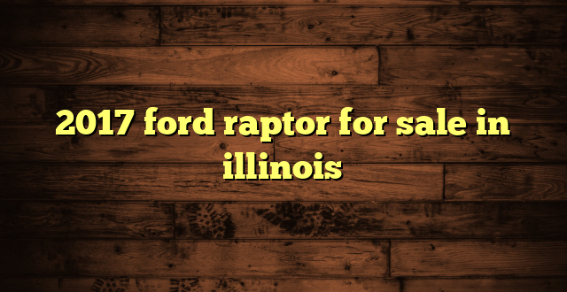 2017 ford raptor for sale in illinois