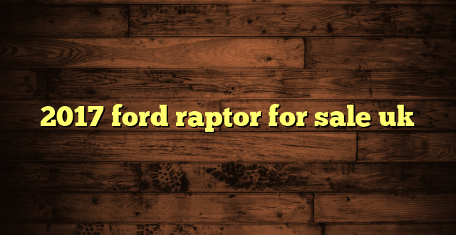 2017 ford raptor for sale uk