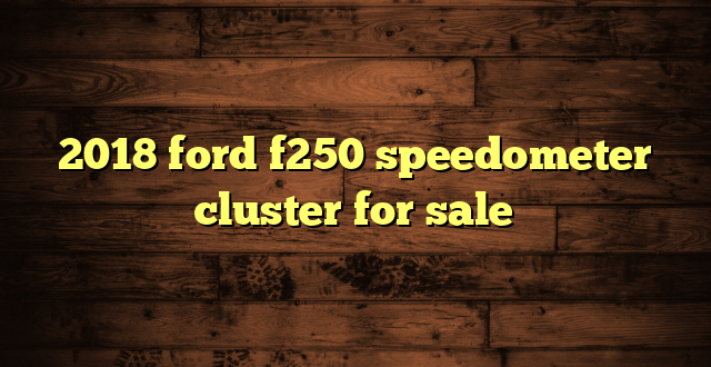 2018 ford f250 speedometer cluster for sale