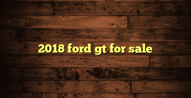 2018 ford gt for sale
