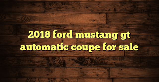 2018 ford mustang gt automatic coupe for sale