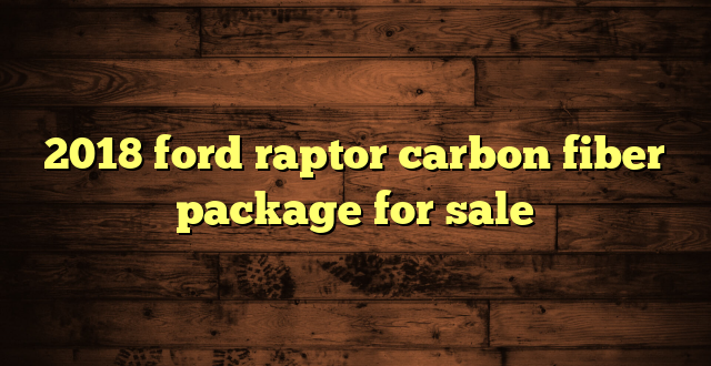 2018 ford raptor carbon fiber package for sale