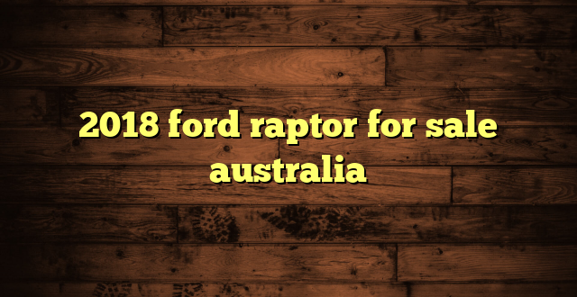 2018 ford raptor for sale australia