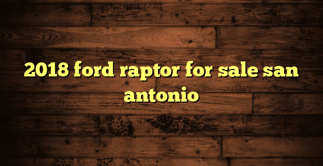 2018 ford raptor for sale san antonio