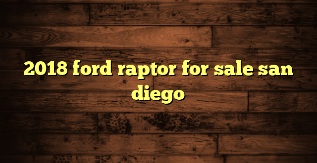 2018 ford raptor for sale san diego