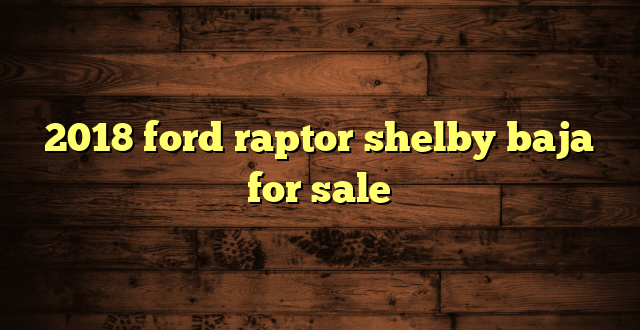 2018 ford raptor shelby baja for sale