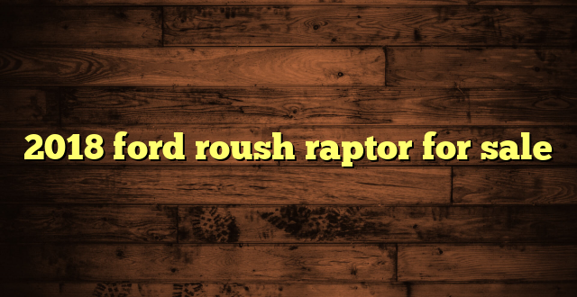 2018 ford roush raptor for sale