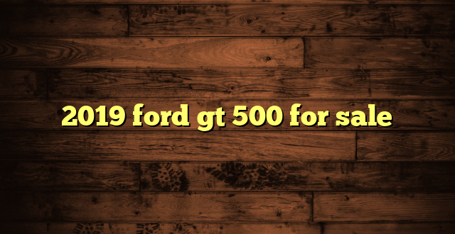 2019 ford gt 500 for sale