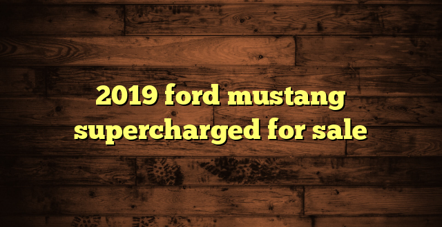 2019 ford mustang supercharged for sale