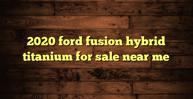 2020 ford fusion hybrid titanium for sale near me