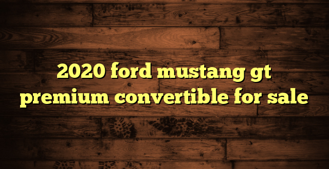 2020 ford mustang gt premium convertible for sale