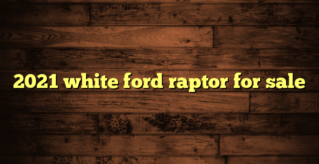 2021 white ford raptor for sale