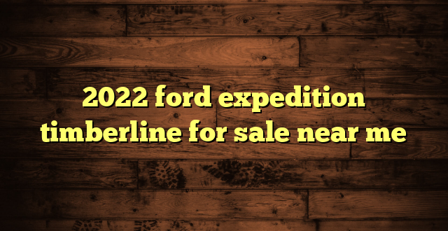 2022 ford expedition timberline for sale near me