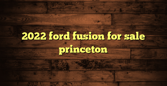 2022 ford fusion for sale princeton