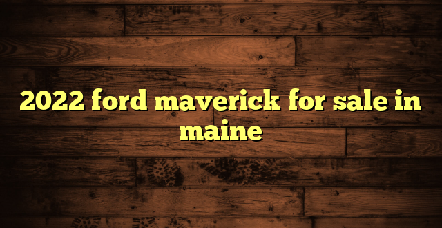 2022 ford maverick for sale in maine