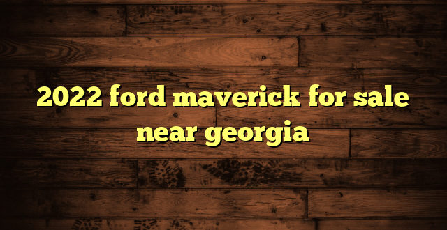 2022 ford maverick for sale near georgia