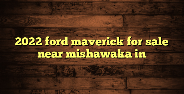 2022 ford maverick for sale near mishawaka in