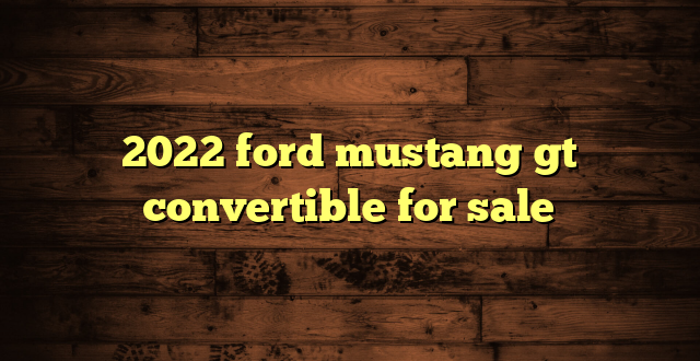 2022 ford mustang gt convertible for sale