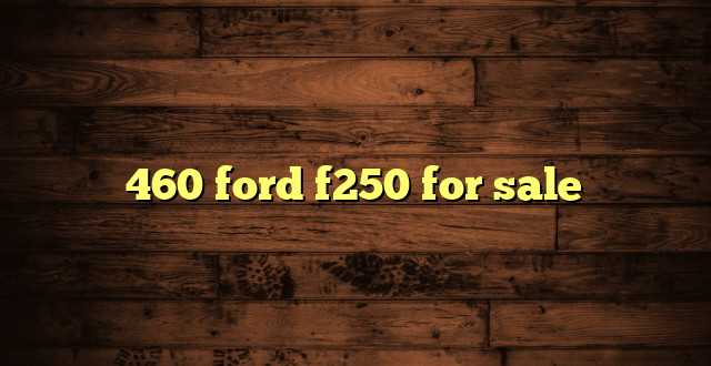 460 ford f250 for sale