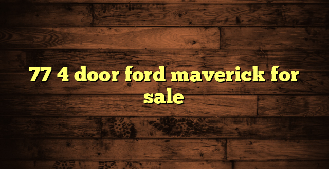 77 4 door ford maverick for sale