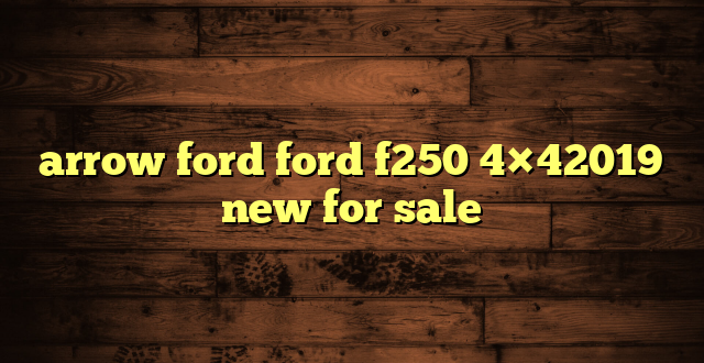 arrow ford ford f250 4×42019 new for sale