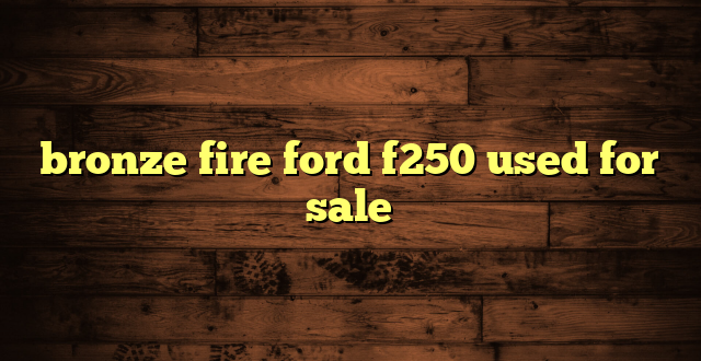 bronze fire ford f250 used for sale