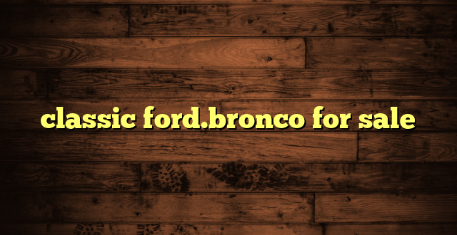 classic ford.bronco for sale