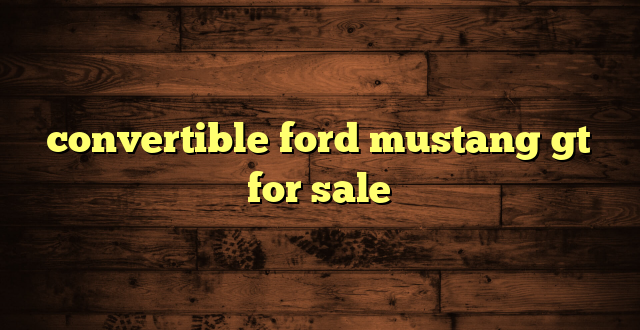 convertible ford mustang gt for sale