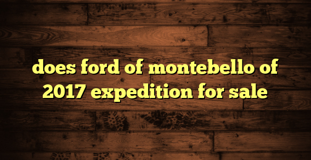 does ford of montebello of 2017 expedition for sale