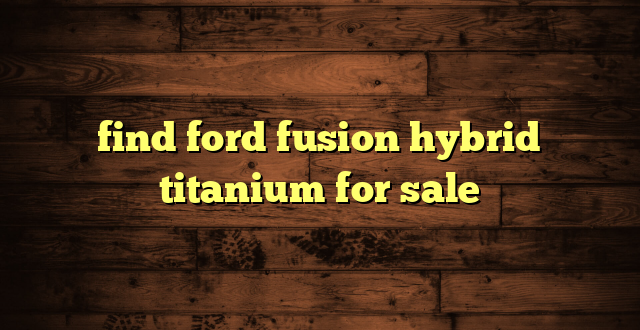 find ford fusion hybrid titanium for sale