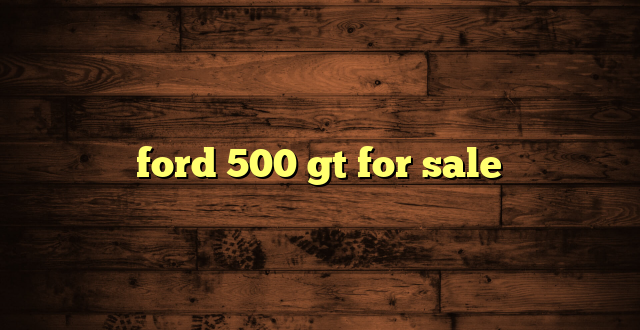 ford 500 gt for sale