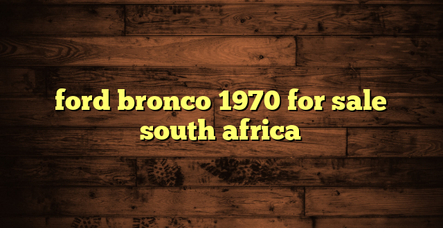 ford bronco 1970 for sale south africa