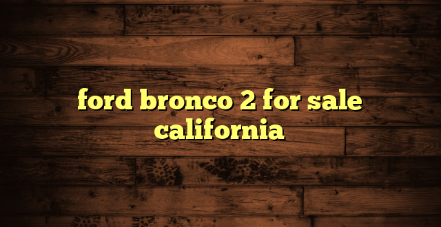 ford bronco 2 for sale california