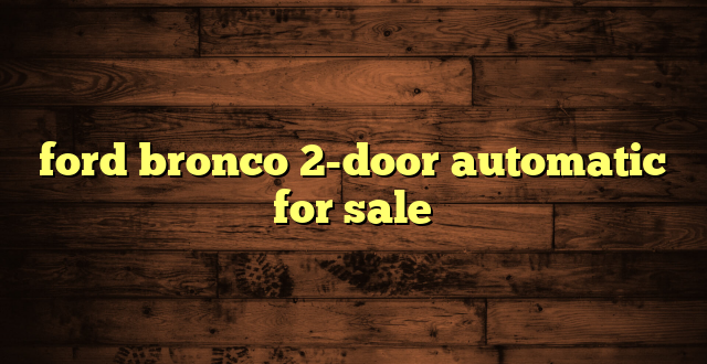 ford bronco 2-door automatic for sale