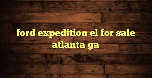 ford expedition el for sale atlanta ga