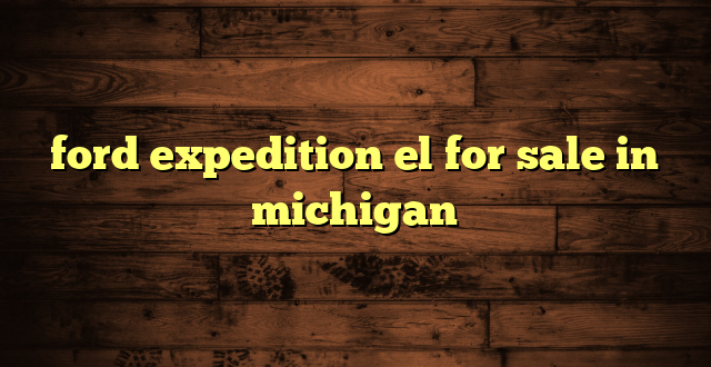 ford expedition el for sale in michigan
