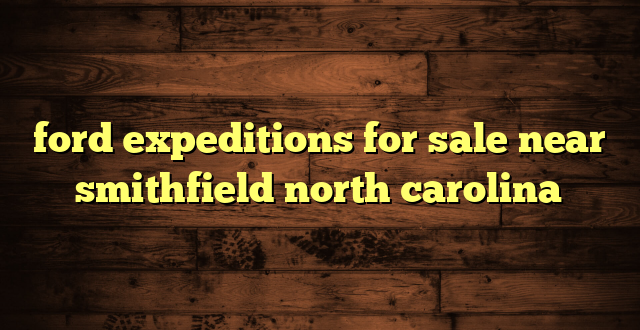 ford expeditions for sale near smithfield north carolina
