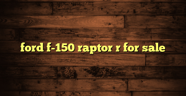 ford f-150 raptor r for sale