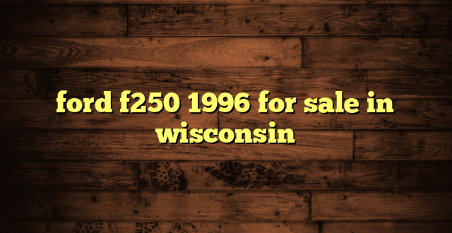 ford f250 1996 for sale in wisconsin