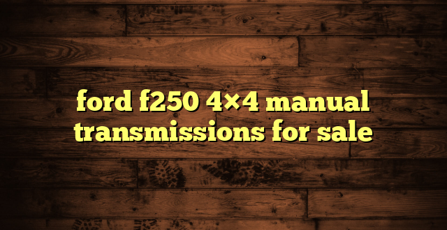 ford f250 4×4 manual transmissions for sale