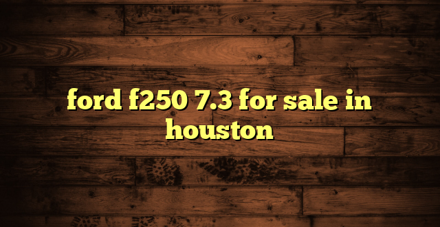 ford f250 7.3 for sale in houston