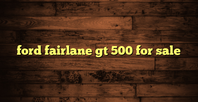ford fairlane gt 500 for sale