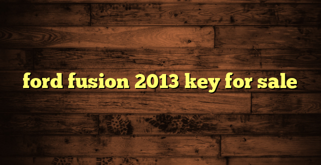 ford fusion 2013 key for sale